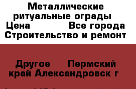 Металлические ритуальные ограды › Цена ­ 1 460 - Все города Строительство и ремонт » Другое   . Пермский край,Александровск г.